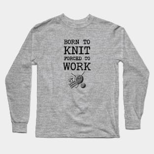 Born To Knit Forced To Work Long Sleeve T-Shirt